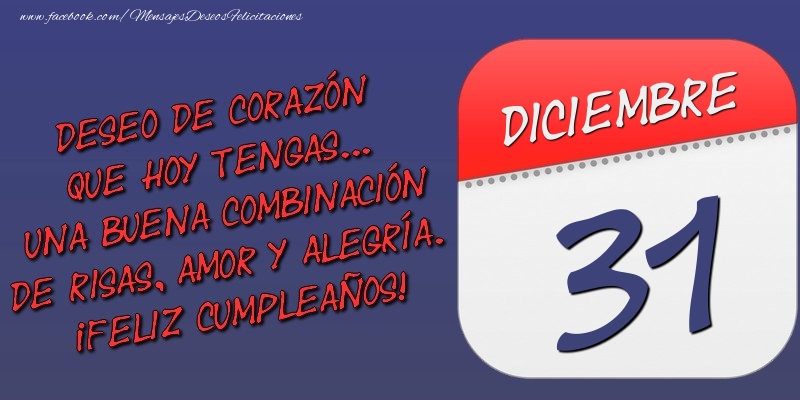 Felicitaciones para 31 Diciembre - Deseo de corazón que hoy tengas... Una buena combinación de risas, amor y alegría. ¡Feliz Cumpleaños! 31 Diciembre