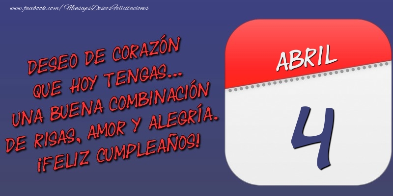 Felicitaciones para 4 Abril - Deseo de corazón que hoy tengas... Una buena combinación de risas, amor y alegría. ¡Feliz Cumpleaños! 4 Abril