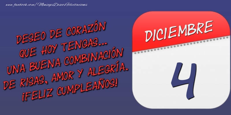 Felicitaciones para 4 Diciembre - Deseo de corazón que hoy tengas... Una buena combinación de risas, amor y alegría. ¡Feliz Cumpleaños! 4 Diciembre