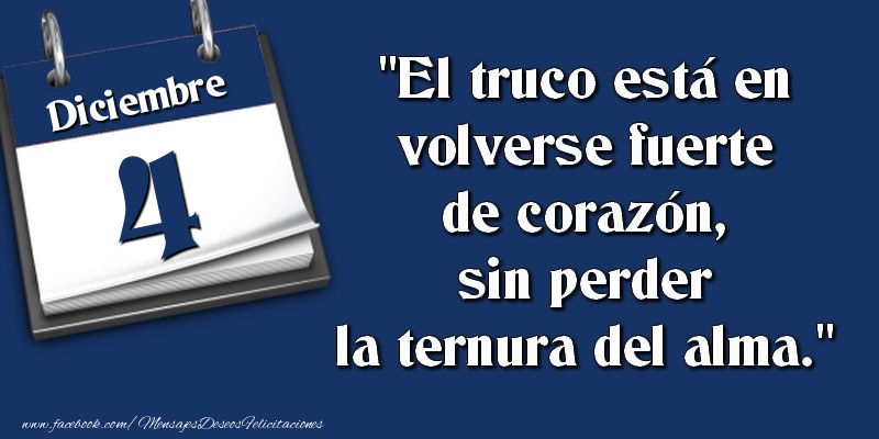 Felicitaciones para 4 Diciembre - El truco está en volverse fuerte de corazón, sin perder la ternura del alma. 4 Diciembre