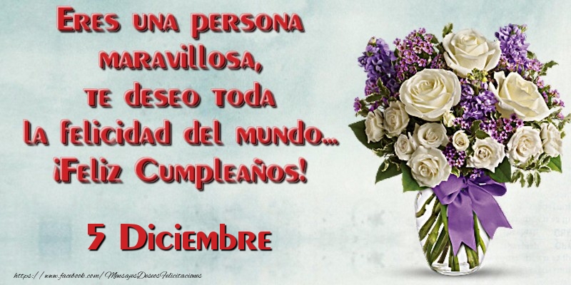 Eres una persona maravillosa, te deseo toda la felicidad del mundo... ¡Feliz Cumpleaños!  Diciembre 5