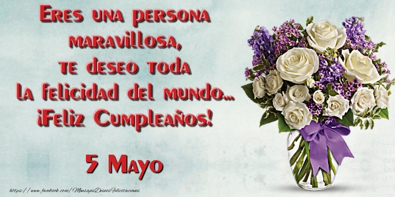 Felicitaciones para 5 Mayo - Eres una persona maravillosa, te deseo toda la felicidad del mundo... ¡Feliz Cumpleaños!  Mayo 5