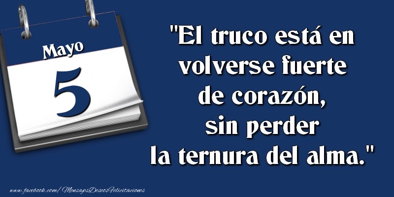 Felicitaciones para 5 Mayo - El truco está en volverse fuerte de corazón, sin perder la ternura del alma. 5 Mayo
