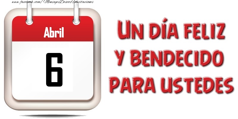 Felicitaciones para 6 Abril - Abril 6 Un día feliz y bendecido para ustedes