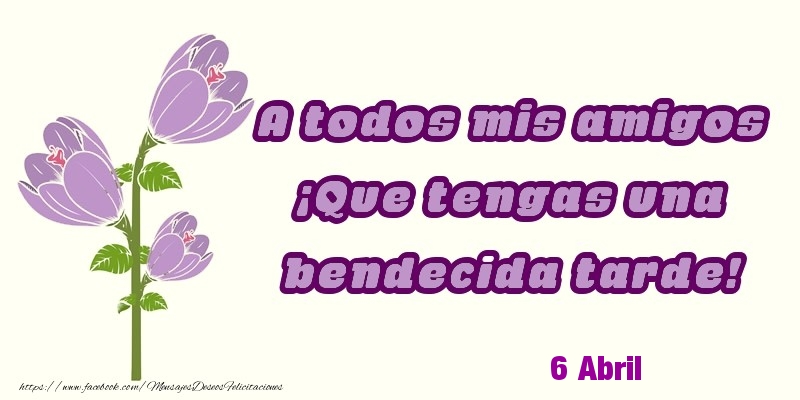 Felicitaciones para 6 Abril - 6 Abril - A todos mis amigos ¡Que tengas una bendecida tarde!