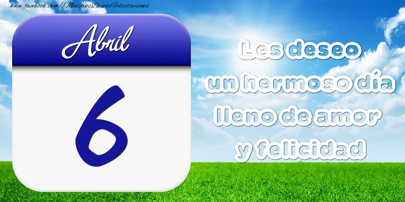 Felicitaciones para 6 Abril - Abril 6 Les deseo un hermoso día lleno de amor y felicidad