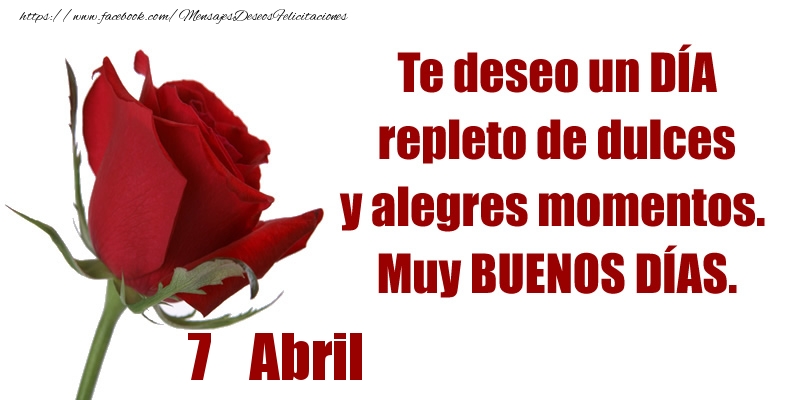 Felicitaciones para 7 Abril - Te deseo un DÍA repleto de dulces y alegres momentos.  Muy BUENOS DÍAS.