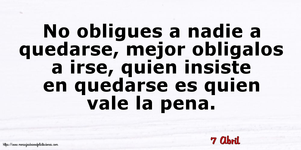 Felicitaciones para 7 Abril - 7 Abril - No obligues a nadie a quedarse