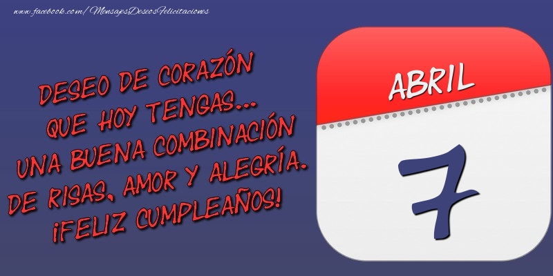 Felicitaciones para 7 Abril - Deseo de corazón que hoy tengas... Una buena combinación de risas, amor y alegría. ¡Feliz Cumpleaños! 7 Abril