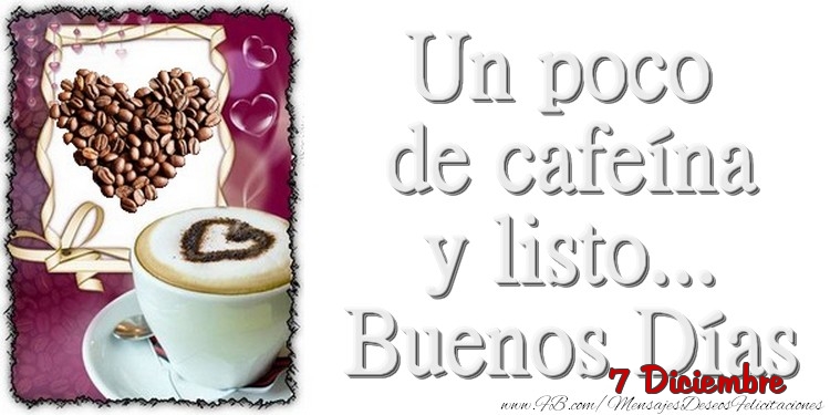 Felicitaciones para 7 Diciembre - 7 Diciembre - Un poco de cafeína y listo... Buenos Días