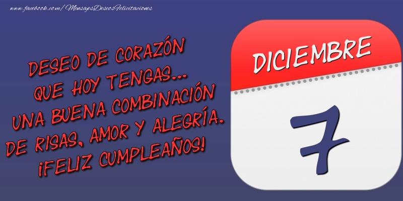 Felicitaciones para 7 Diciembre - Deseo de corazón que hoy tengas... Una buena combinación de risas, amor y alegría. ¡Feliz Cumpleaños! 7 Diciembre