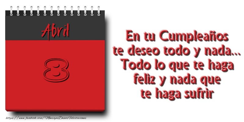 Felicitaciones para 8 Abril - En tu Cumpleaños te deseo todo y nada... Todo lo que te haga feliz y nada que te haga sufrir Abril 8