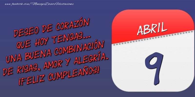 Deseo de corazón que hoy tengas... Una buena combinación de risas, amor y alegría. ¡Feliz Cumpleaños! 9 Abril