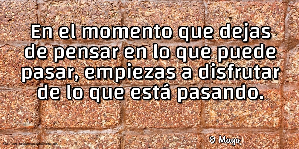 Felicitaciones para 9 Mayo - 9 Mayo - En el momento que dejas de pensar en lo que puede pasar