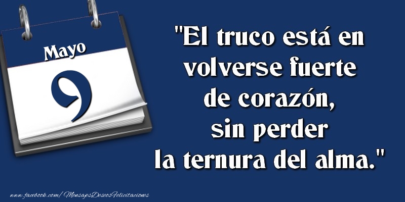 Felicitaciones para 9 Mayo - El truco está en volverse fuerte de corazón, sin perder la ternura del alma. 9 Mayo