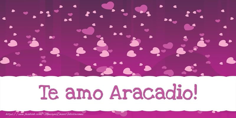 Felicitaciones de amor - Te amo Aracadio!