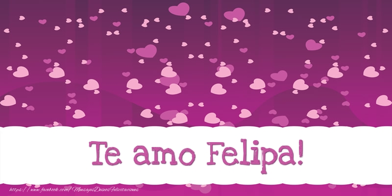 Felicitaciones de amor - Te amo Felipa!