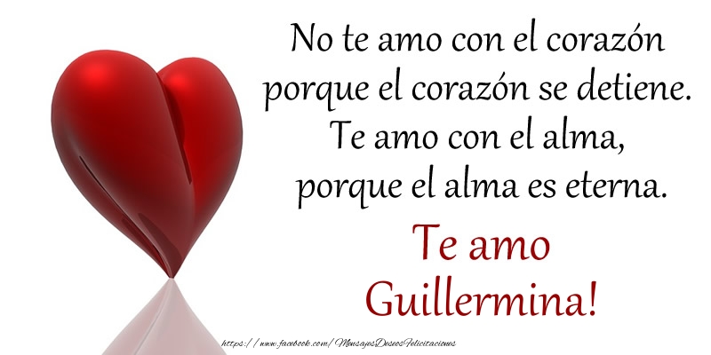 Felicitaciones de amor -  No te amo con el corazón porque el corazón se detiene. Te amo con el alma, porque el alma es eterna. Te amo Guillermina!