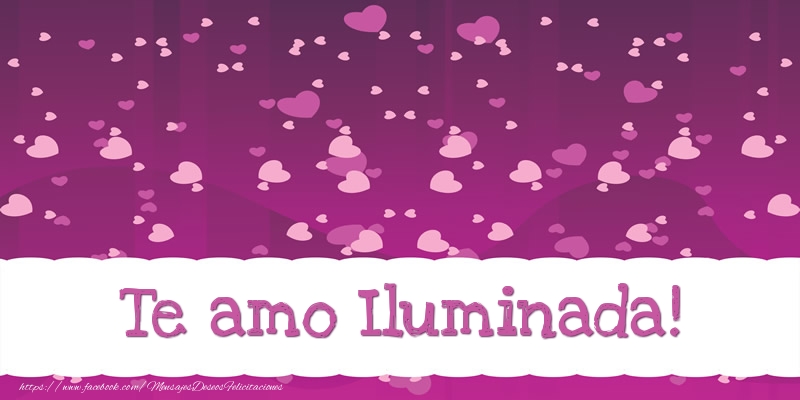 Felicitaciones de amor - Te amo Iluminada!
