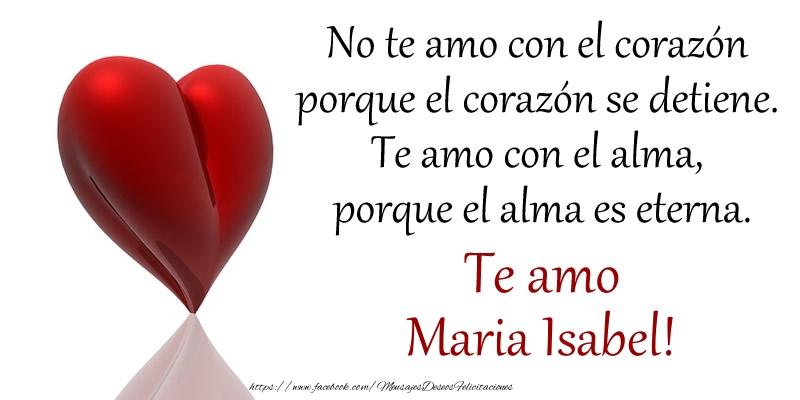 Felicitaciones de amor -  No te amo con el corazón porque el corazón se detiene. Te amo con el alma, porque el alma es eterna. Te amo Maria Isabel!