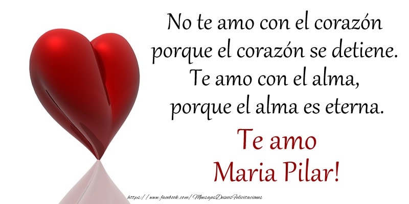 Felicitaciones de amor -  No te amo con el corazón porque el corazón se detiene. Te amo con el alma, porque el alma es eterna. Te amo Maria Pilar!