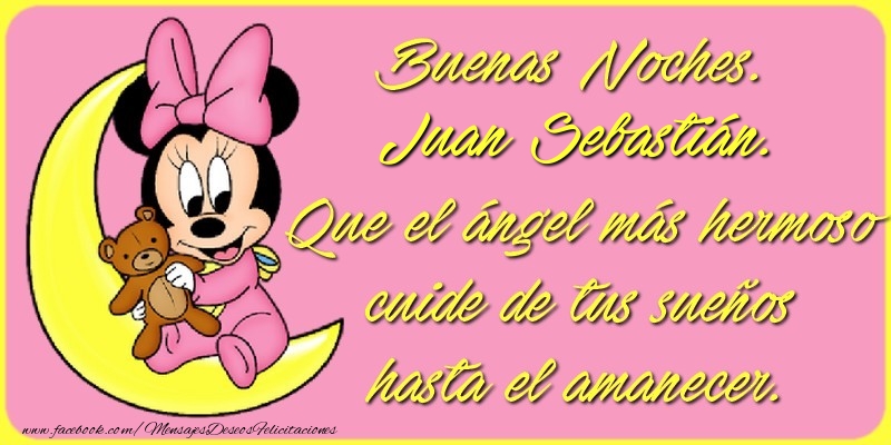 Felicitaciones de buenas noches - Buenas Noches, Juan Sebastián. Que el ángel más hermoso cuide de tus sueños hasta el amanecer.