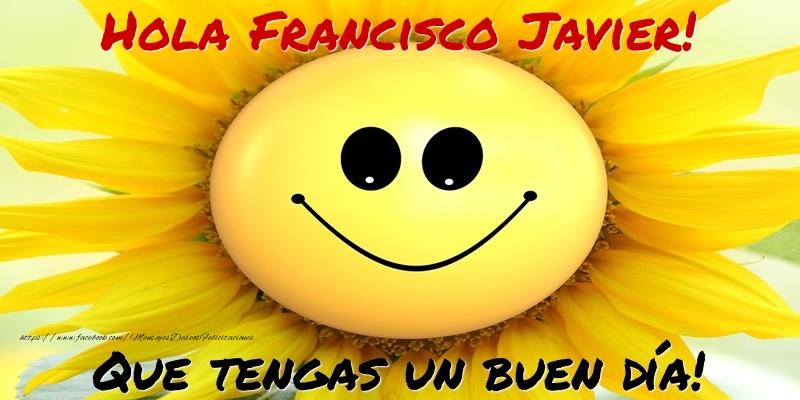 Felicitaciones de buenos días - Hola Francisco Javier! Que tengas un buen día!