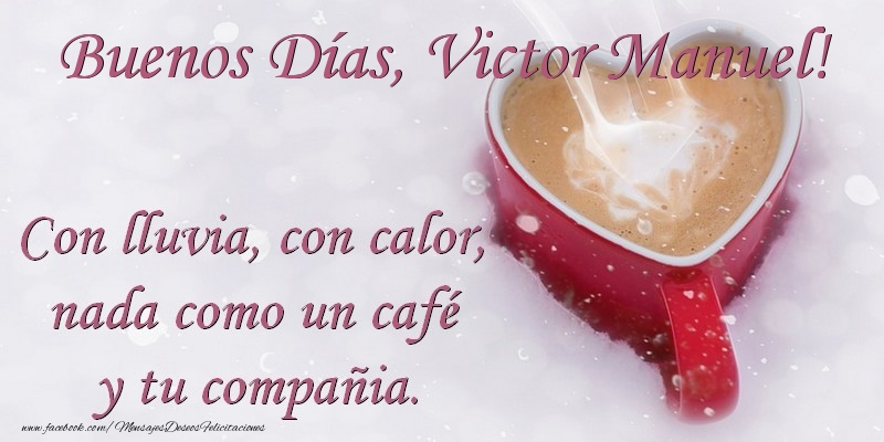 Felicitaciones de buenos días - Buenos Días Victor Manuel. Con lluvia, con calor, nada como un café  y tu compañia.