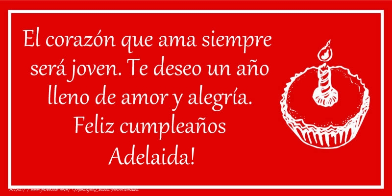 Felicitaciones de cumpleaños - El corazón que ama siempre  será joven. Te deseo un año lleno de amor y alegría. Feliz cumpleaños Adelaida!