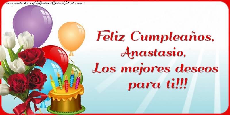 Felicitaciones de cumpleaños - Flores & Globos & Tartas & Mujers | Feliz Cumpleaños, Anastasio. Los mejores deseos para ti!!!