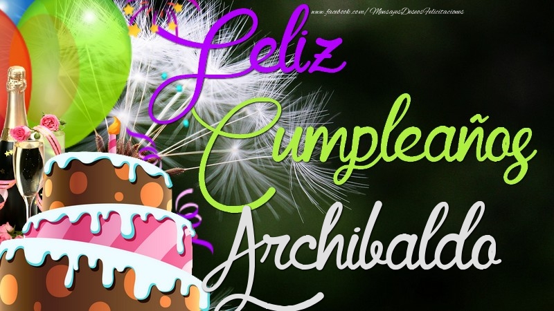 Felicitaciones de cumpleaños - Champán & Globos & Tartas & Hombres | Feliz Cumpleaños, Archibaldo