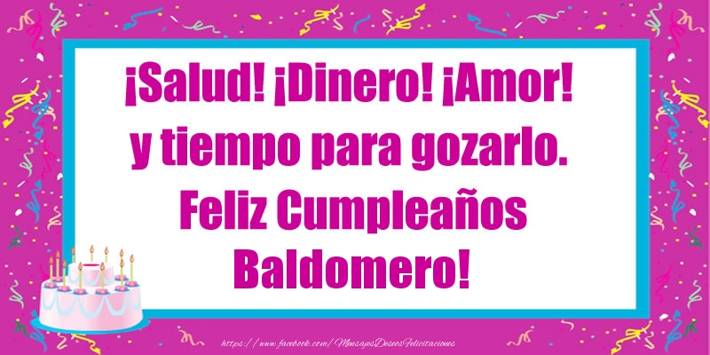 Felicitaciones de cumpleaños - Tartas | ¡Salud! ¡Dinero! ¡Amor! y tiempo para gozarlo. Feliz Cumpleaños Baldomero!