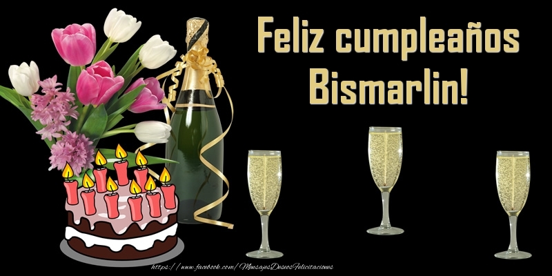 Felicitaciones de cumpleaños - Champán & Flores & Tartas & Hombres & Mujers | Feliz cumpleaños Bismarlin!