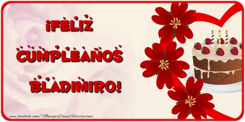 Felicitaciones de cumpleaños - Flores & Tartas & Mujers | ¡Feliz Cumpleaños Bladimiro