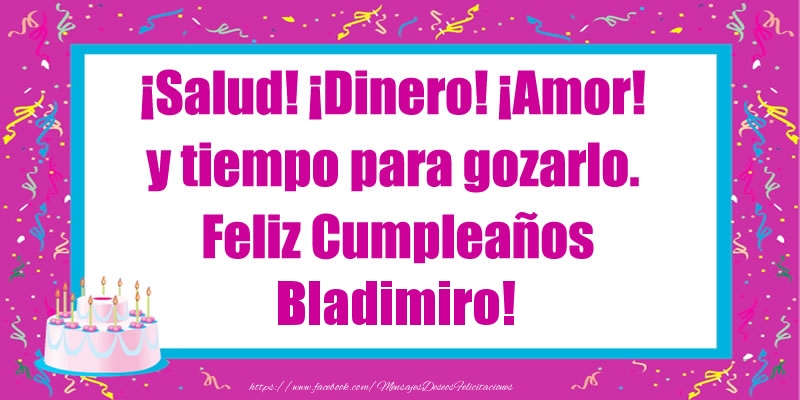 Felicitaciones de cumpleaños - Tartas | ¡Salud! ¡Dinero! ¡Amor! y tiempo para gozarlo. Feliz Cumpleaños Bladimiro!