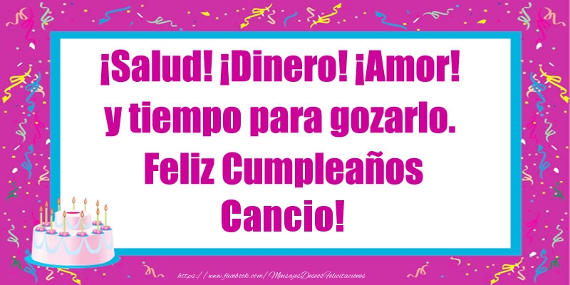 Felicitaciones de cumpleaños - Tartas | ¡Salud! ¡Dinero! ¡Amor! y tiempo para gozarlo. Feliz Cumpleaños Cancio!