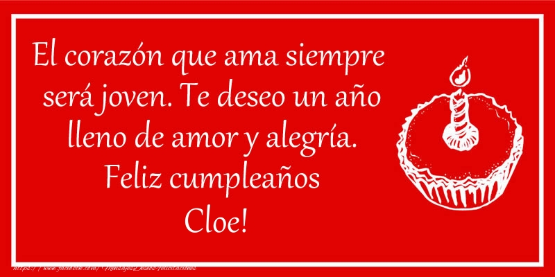 Felicitaciones de cumpleaños - El corazón que ama siempre  será joven. Te deseo un año lleno de amor y alegría. Feliz cumpleaños Cloe!