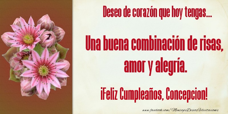 Felicitaciones de cumpleaños - Flores & Mujers | Deseo de corazón que hoy tengas... Una buena combinación de risas, amor y alegría. ¡Feliz Cumpleaños, Concepcion