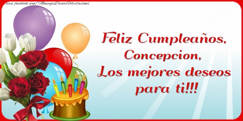 Felicitaciones de cumpleaños - Flores & Globos & Tartas & Mujers | Feliz Cumpleaños, Concepcion. Los mejores deseos para ti!!!