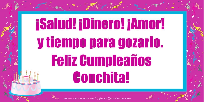 Felicitaciones de cumpleaños - ¡Salud! ¡Dinero! ¡Amor! y tiempo para gozarlo. Feliz Cumpleaños Conchita!