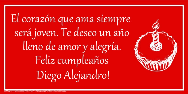 Felicitaciones de cumpleaños - El corazón que ama siempre  será joven. Te deseo un año lleno de amor y alegría. Feliz cumpleaños Diego Alejandro!