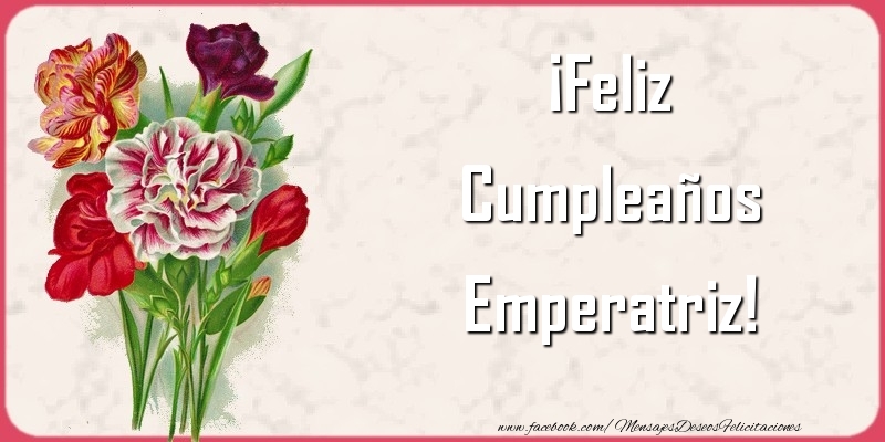 Felicitaciones de cumpleaños - Flores & Mujers | ¡Feliz Cumpleaños Emperatriz