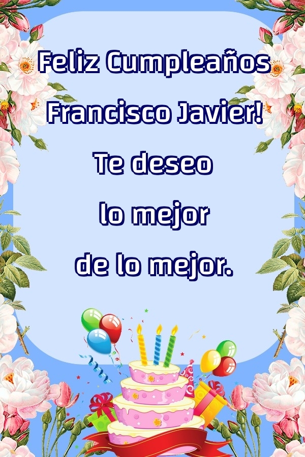 Felicitaciones de cumpleaños - Feliz Cumpleaños Francisco Javier! Te deseo lo mejor de lo mejor.