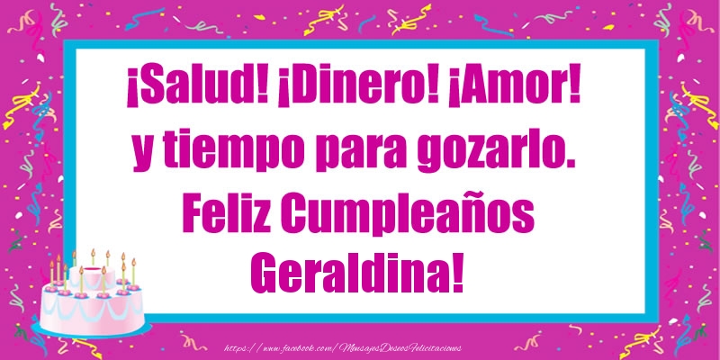 Felicitaciones de cumpleaños - ¡Salud! ¡Dinero! ¡Amor! y tiempo para gozarlo. Feliz Cumpleaños Geraldina!
