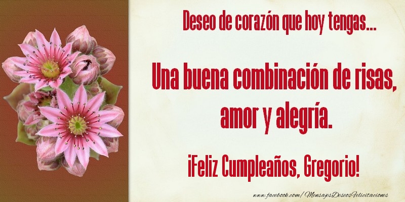 Felicitaciones de cumpleaños - Flores & Mujers | Deseo de corazón que hoy tengas... Una buena combinación de risas, amor y alegría. ¡Feliz Cumpleaños, Gregorio