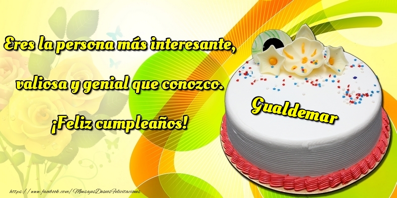 Felicitaciones de cumpleaños - Eres la persona más interesante, valiosa y genial que conozco. ¡Feliz cumpleaños! Gualdemar