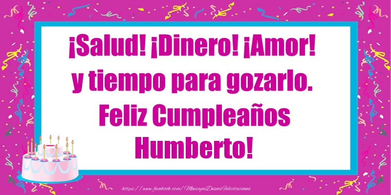 Felicitaciones de cumpleaños - Tartas | ¡Salud! ¡Dinero! ¡Amor! y tiempo para gozarlo. Feliz Cumpleaños Humberto!