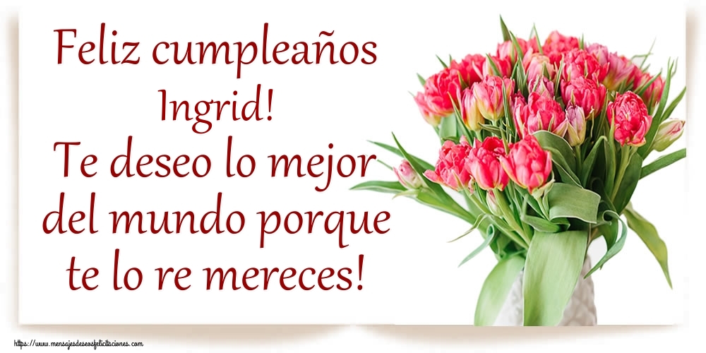 Felicitaciones de cumpleaños - Feliz cumpleaños Ingrid! Te deseo lo mejor del mundo porque te lo re mereces!