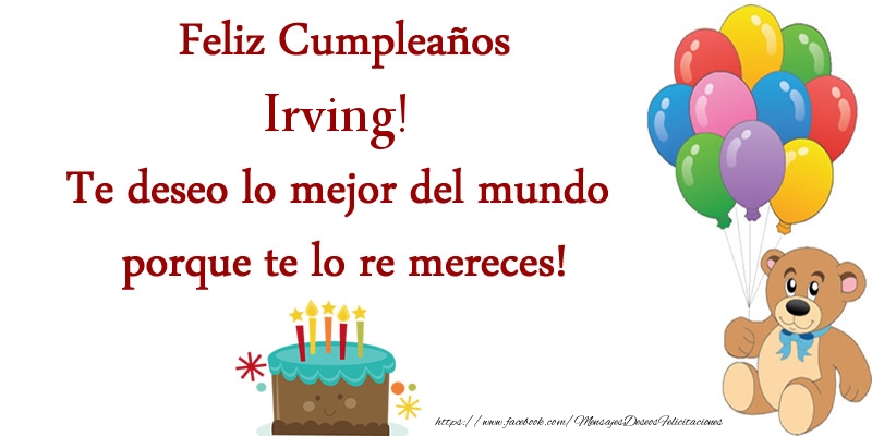 Felicitaciones de cumpleaños - Feliz cumpleaños Irving. Te deseo lo mejor del mundo porque te lo re mereces!