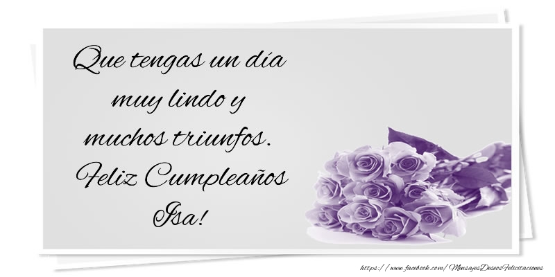 Felicitaciones de cumpleaños - Que tengas un día muy lindo y muchos triunfos. Feliz Cumpleaños Isa!